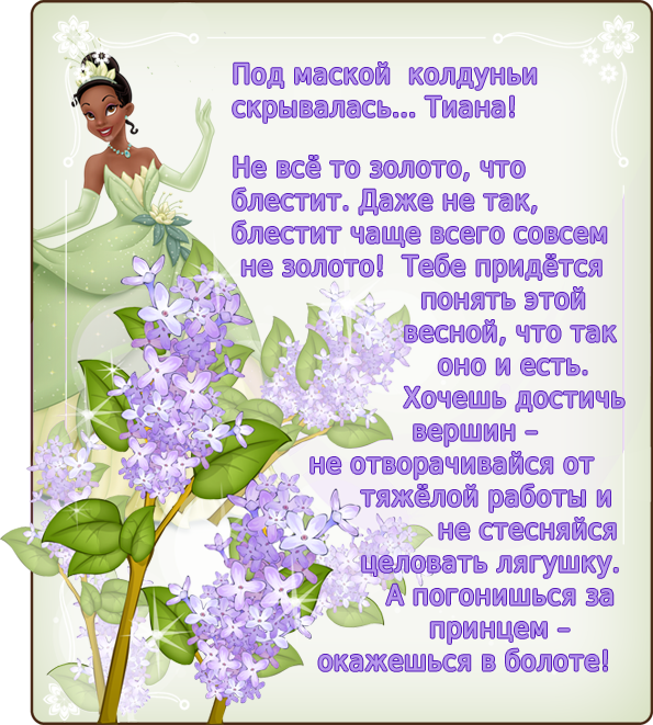 Не всё то золото, что блестит. Даже не так, блестит чаще всего совсем не золото! Тебе придётся понять этой весной, что так оно и есть. Хочешь достичь вершин – не отворачивайся от тяжёлой работы и не стесняйся целовать лягушку. А погонишься за принцем – окажешься в болоте!