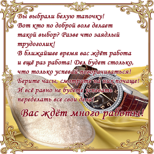 Вы выбрали белую тапочку!Вот кто по доброй воле делает такой выбор? Разве что заядлый трудоголик!В ближайшее время вас ждёт работа и ещё раз работа! Дел будет столько, что только успевай поворачиваться! Берите часы, смотрите на них почаще!И всё равно не будете успевать переделать все свои дела! Вас ждёт много работы!